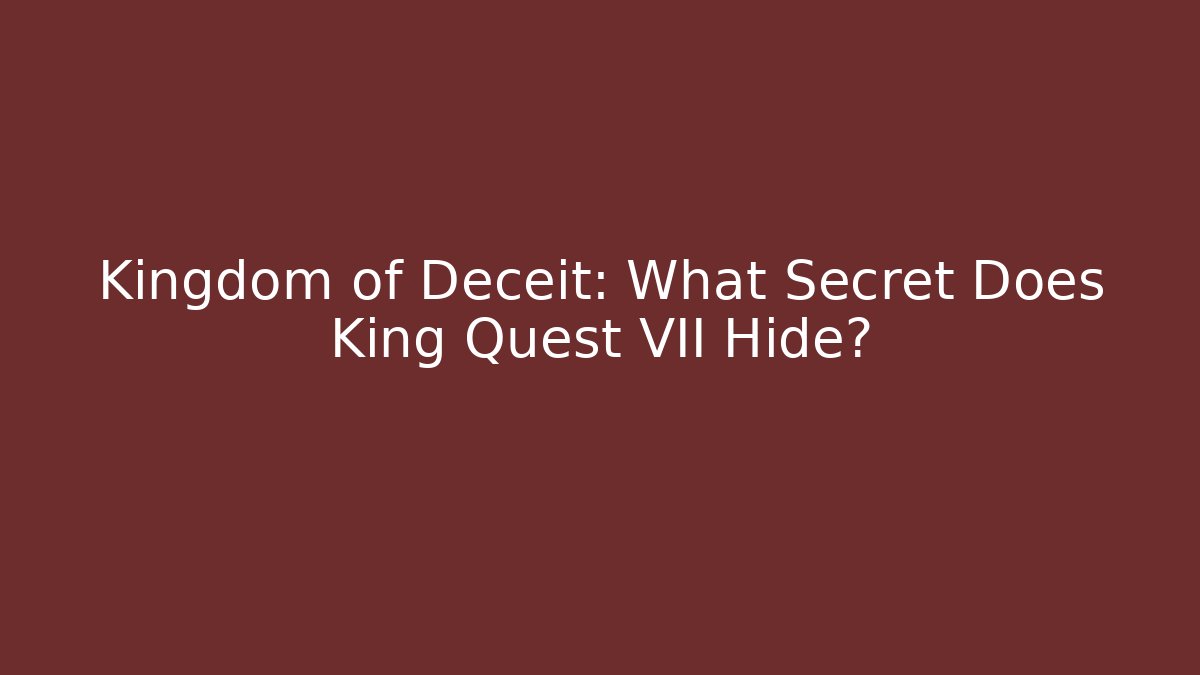 Kingdom of Deceit: What Secret Does King Quest VII Hide?