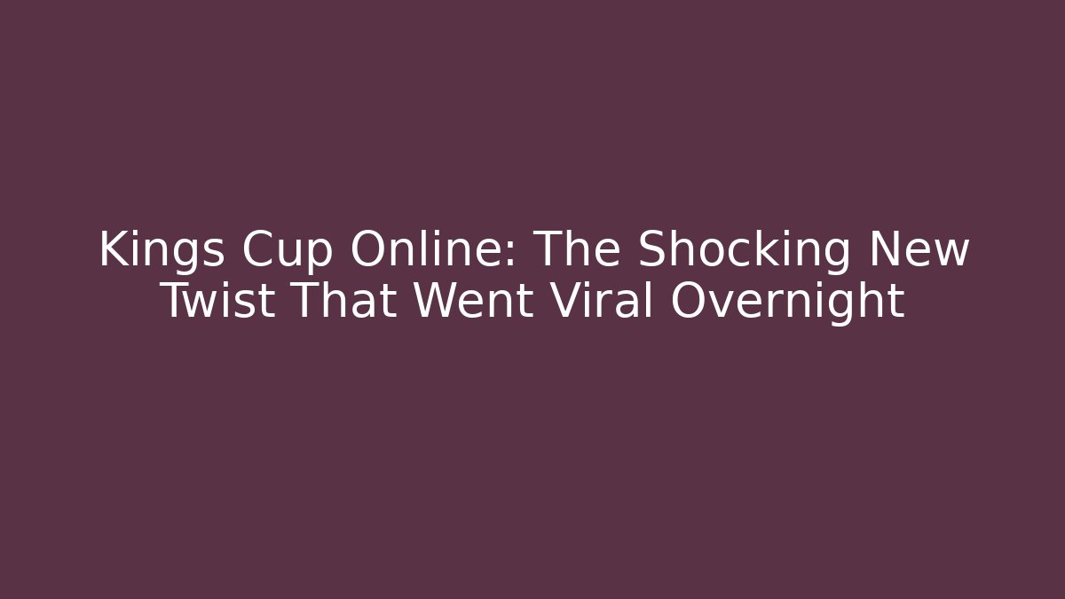 Kings Cup Online: The Shocking New Twist That Went Viral Overnight