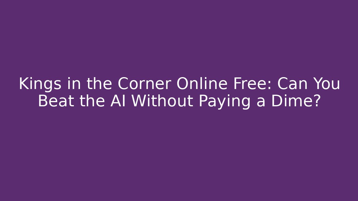 Kings in the Corner Online Free: Can You Beat the AI Without Paying a Dime?