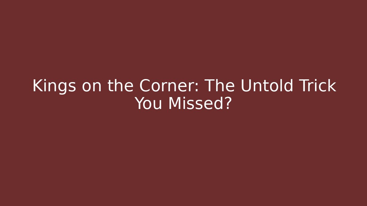 Kings on the Corner: The Untold Trick You Missed?