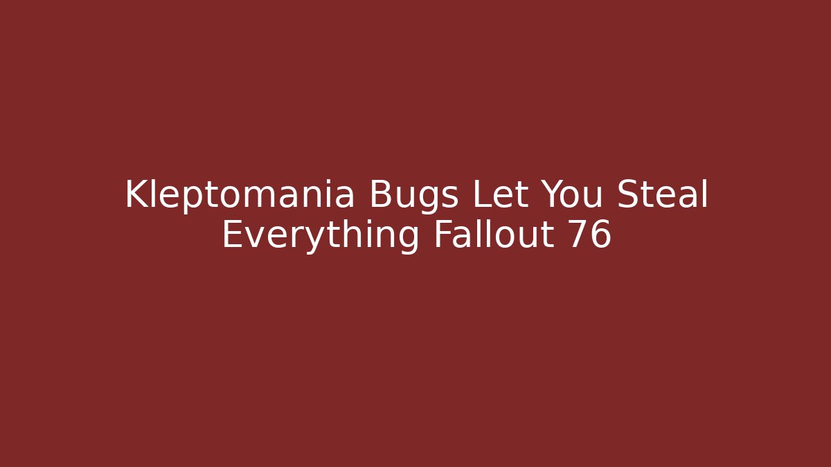 Kleptomania Bugs Let You Steal Everything Fallout 76 - The Family Holidays