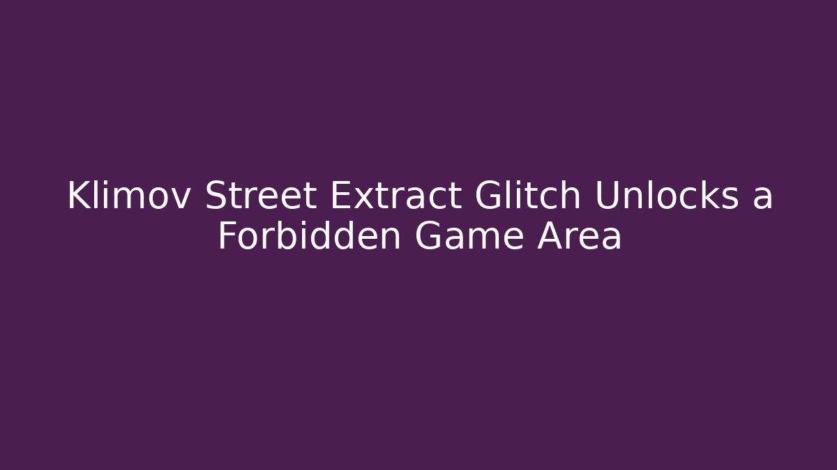 Klimov Street Extract Glitch Unlocks a Forbidden Game Area