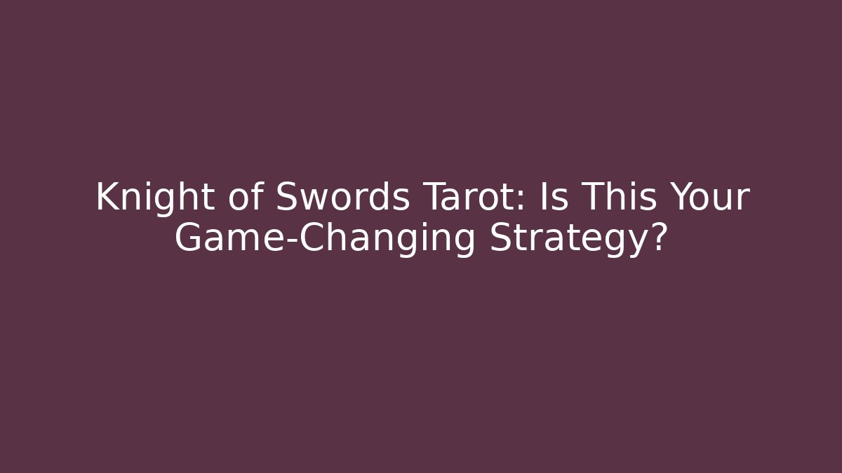 Knight of Swords Tarot: Is This Your Game-Changing Strategy?