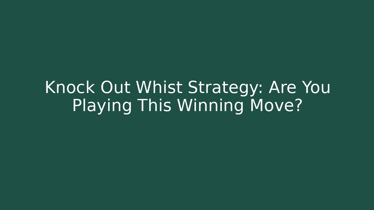 Knock Out Whist Strategy: Are You Playing This Winning Move?