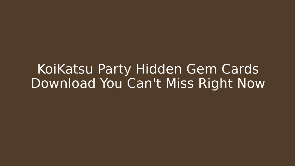KoiKatsu Party Hidden Gem Cards Download You Can’t Miss Right Now