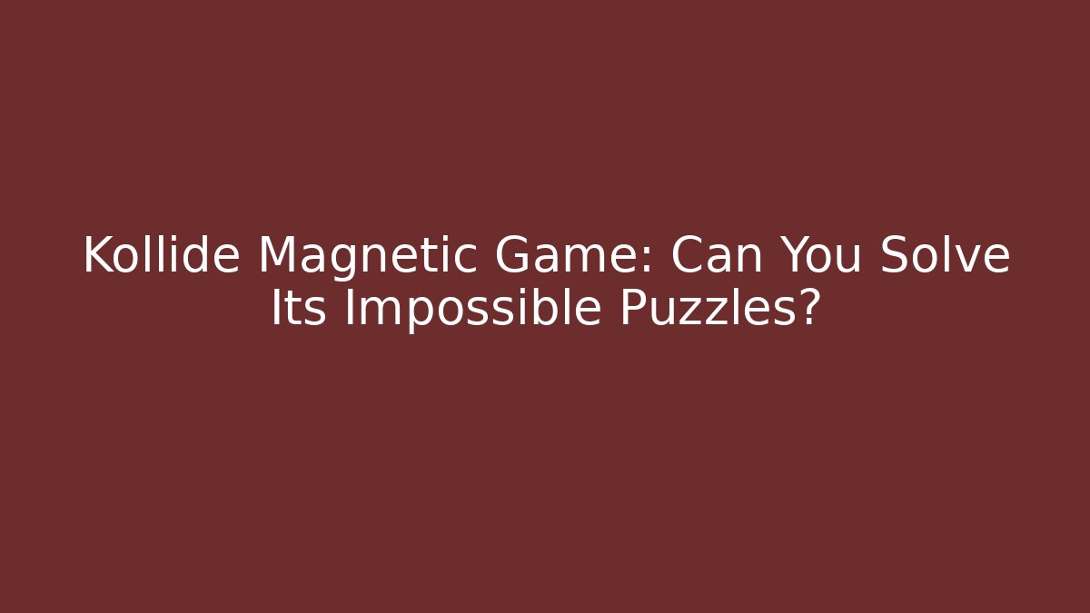 Kollide Magnetic Game: Can You Solve Its Impossible Puzzles? - The Family Holidays