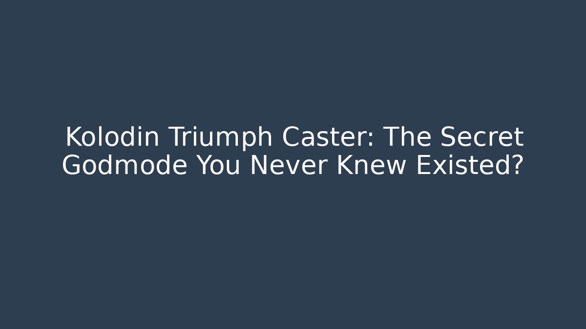 Kolodin Triumph Caster: The Secret Godmode You Never Knew Existed?