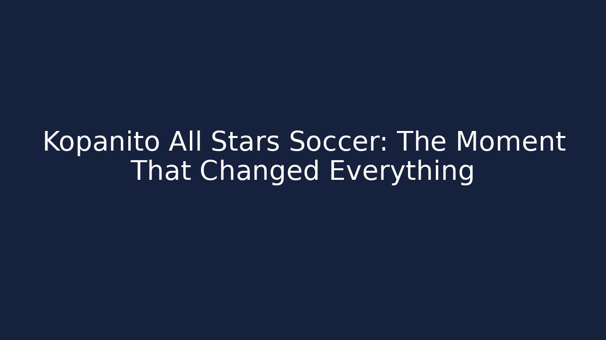 Kopanito All Stars Soccer: The Moment That Changed Everything