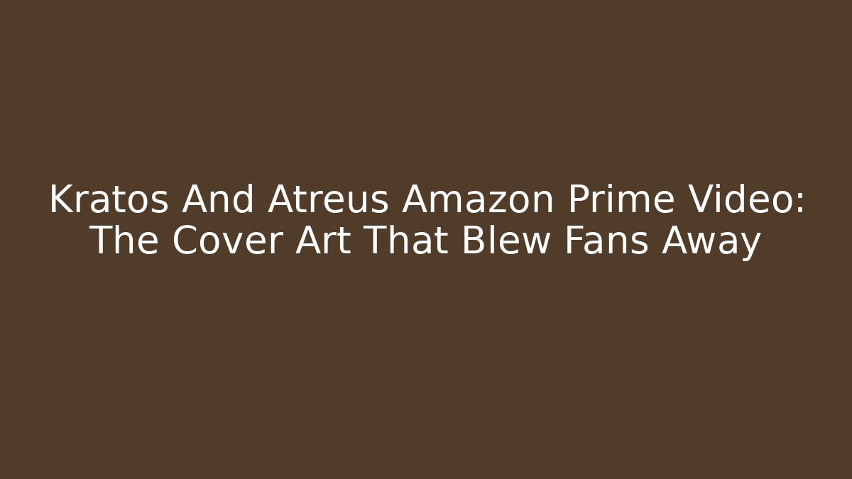 Kratos And Atreus Amazon Prime Video: The Cover Art That Blew Fans Away