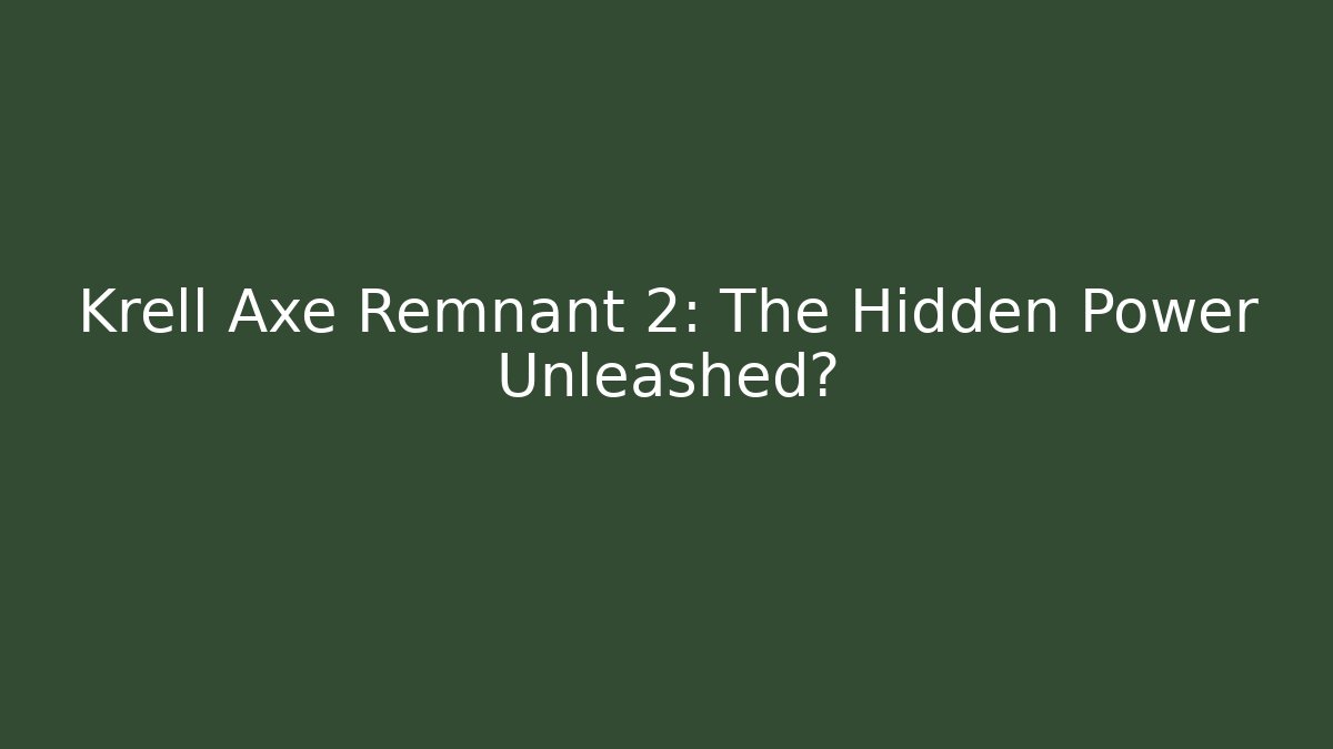 Krell Axe Remnant 2: The Hidden Power Unleashed?