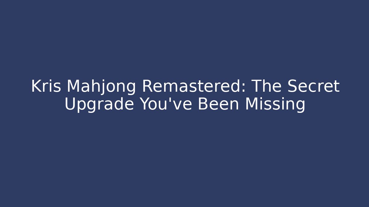 Kris Mahjong Remastered: The Secret Upgrade You’ve Been Missing