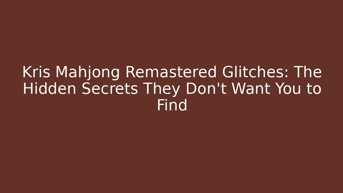 Kris Mahjong Remastered Glitches: The Hidden Secrets They Don’t Want You to Find