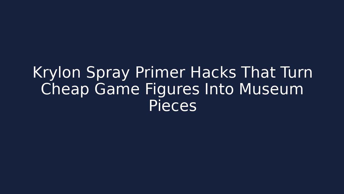 Krylon Spray Primer Hacks That Turn Cheap Game Figures Into Museum Pieces