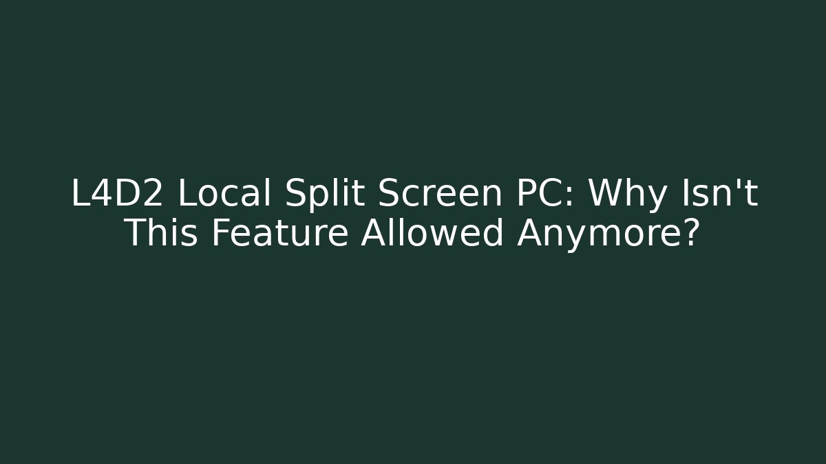 L4D2 Local Split Screen PC: Why Isn't This Feature Allowed Anymore?