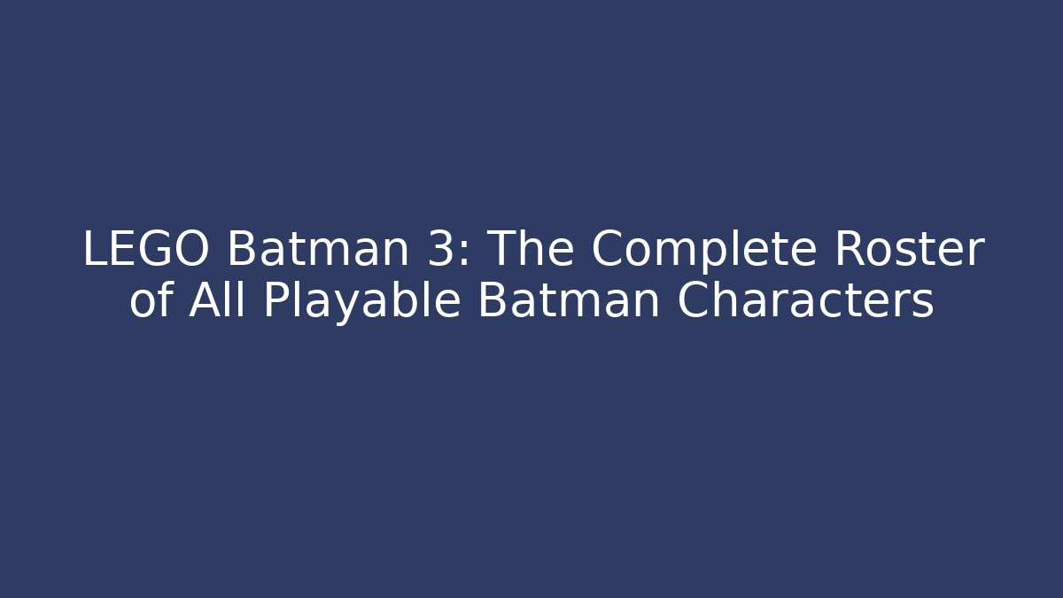 LEGO Batman 3: The Complete Roster of All Playable Batman Characters
