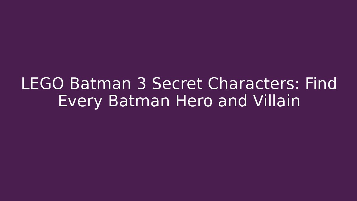 LEGO Batman 3 Secret Characters: Find Every Batman Hero and Villain