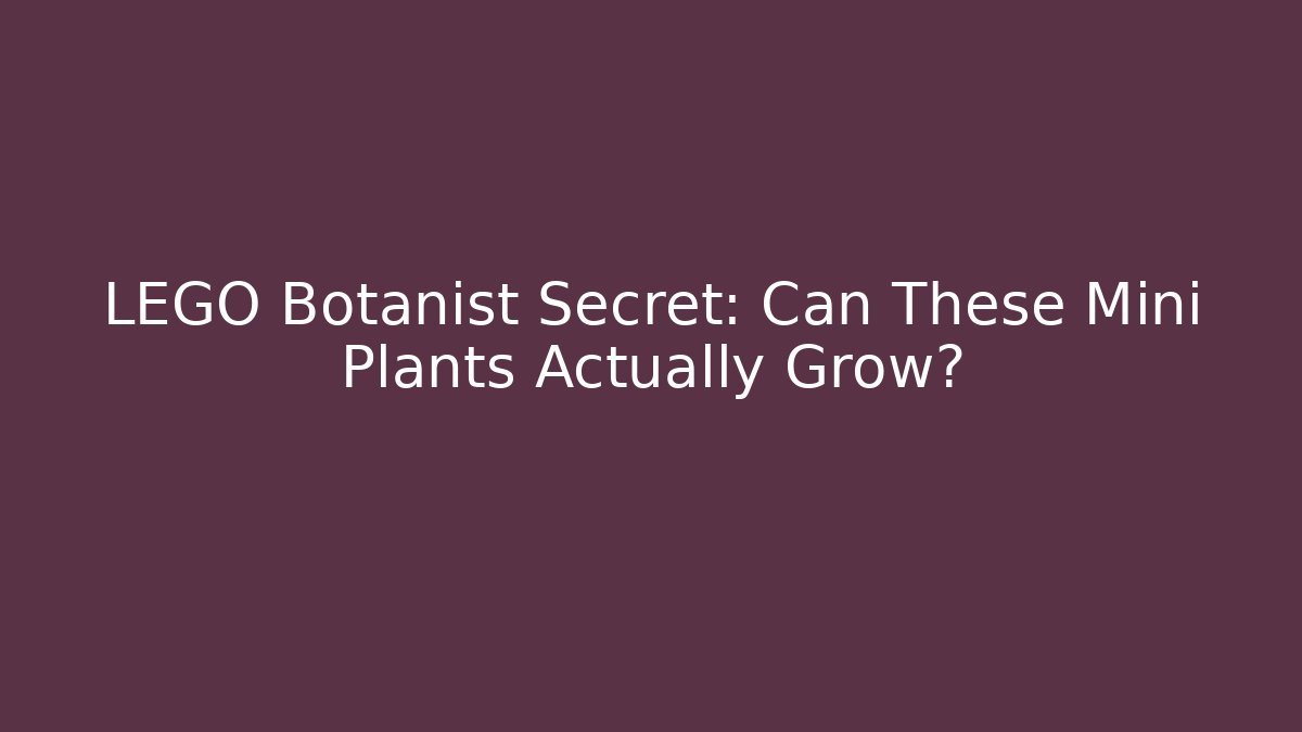 LEGO Botanist Secret: Can These Mini Plants Actually Grow?