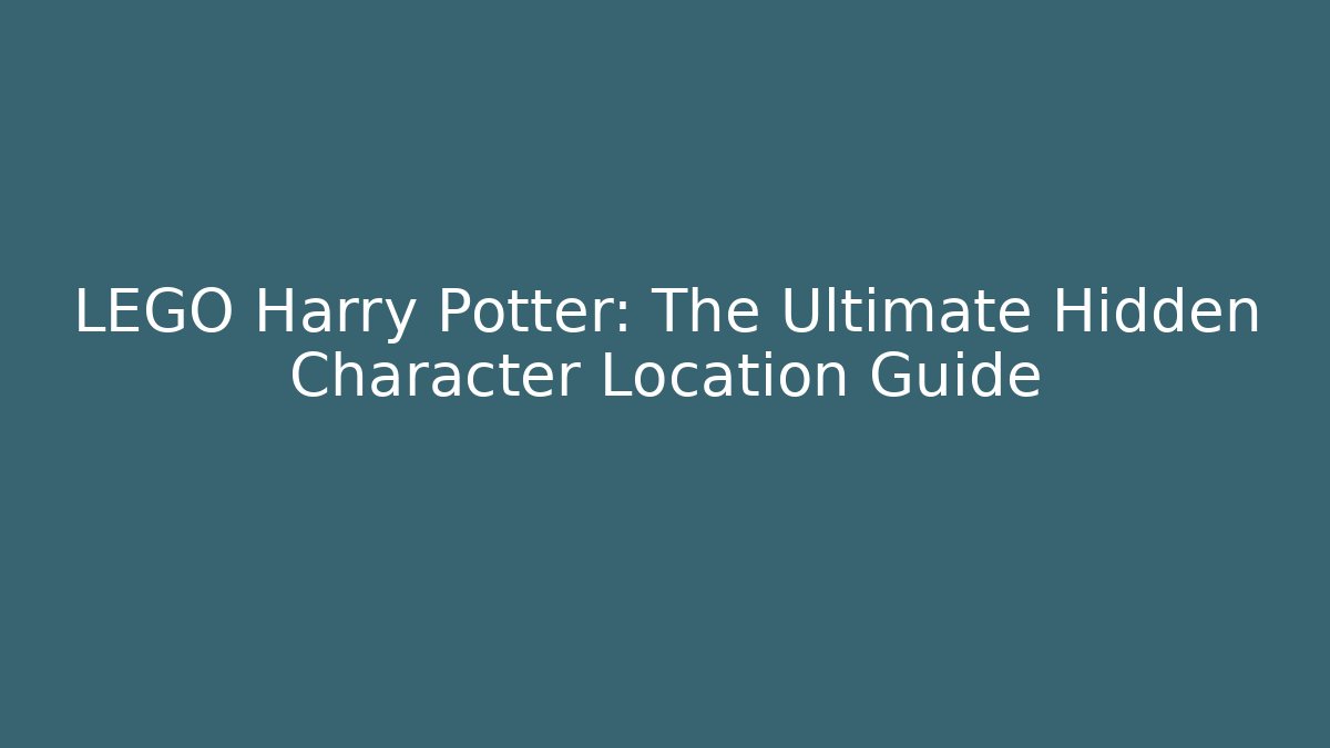 LEGO Harry Potter: The Ultimate Hidden Character Location Guide