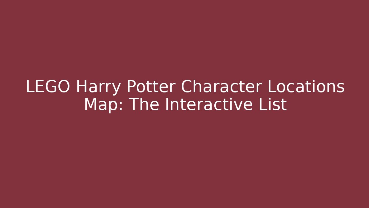 LEGO Harry Potter Character Locations Map: The Interactive List