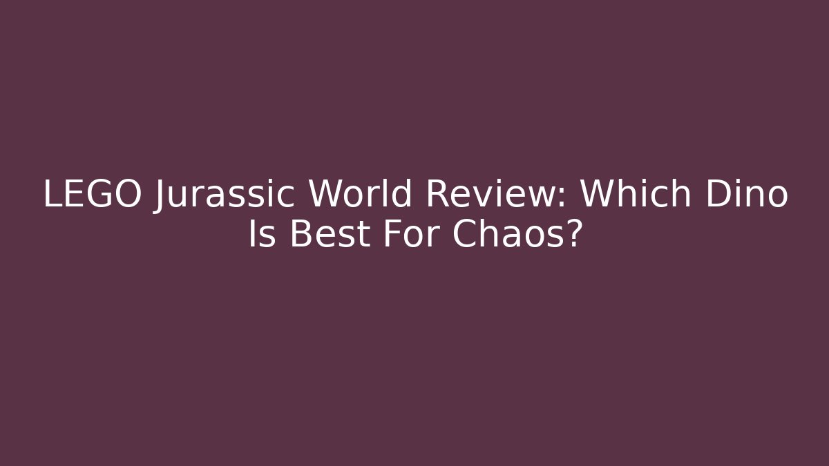 LEGO Jurassic World Review: Which Dino Is Best For Chaos?