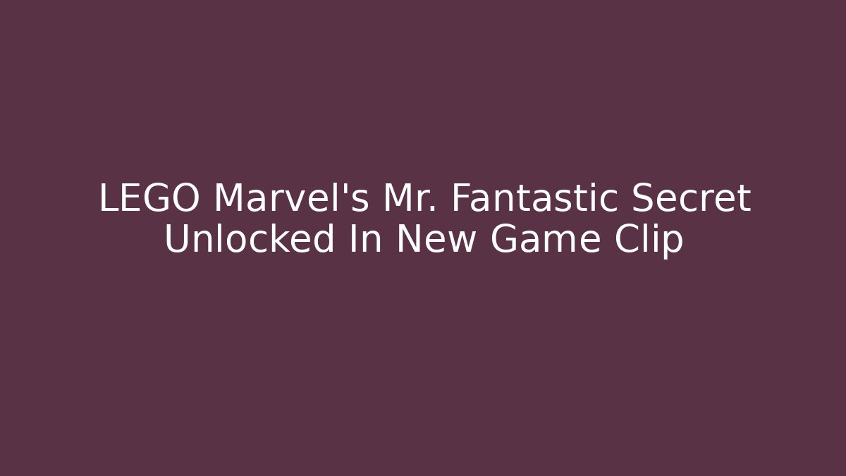 LEGO Marvel's Mr. Fantastic Secret Unlocked In New Game Clip