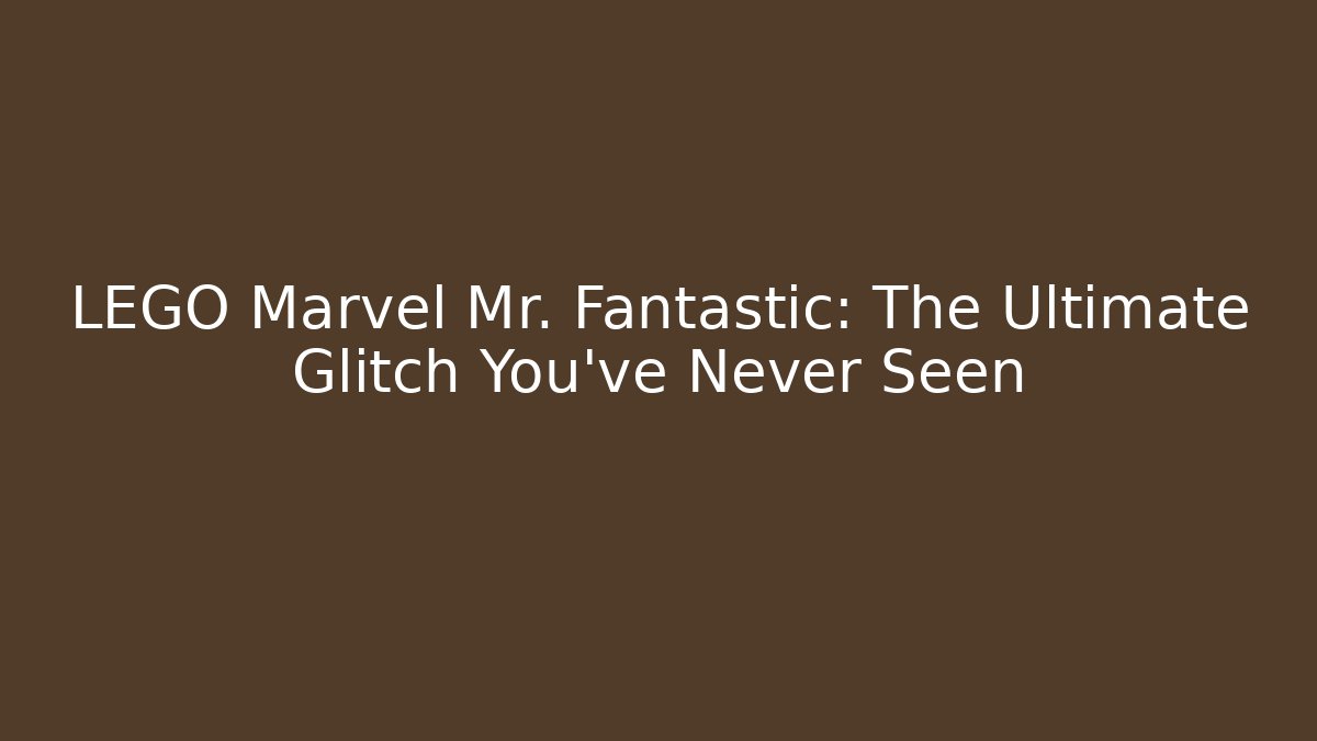 LEGO Marvel Mr. Fantastic: The Ultimate Glitch You've Never Seen