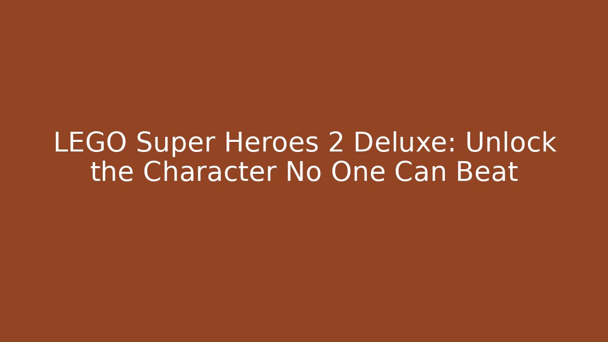LEGO Super Heroes 2 Deluxe: Unlock the Character No One Can Beat