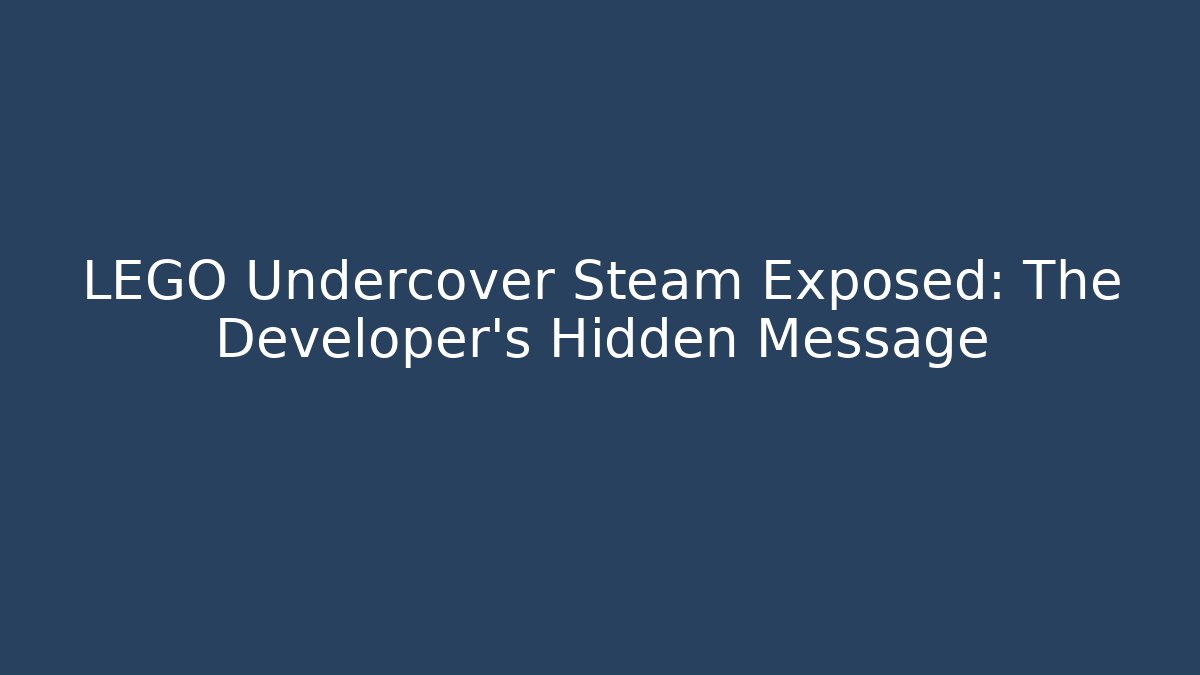 LEGO Undercover Steam Exposed: The Developer's Hidden Message - The Family Holidays