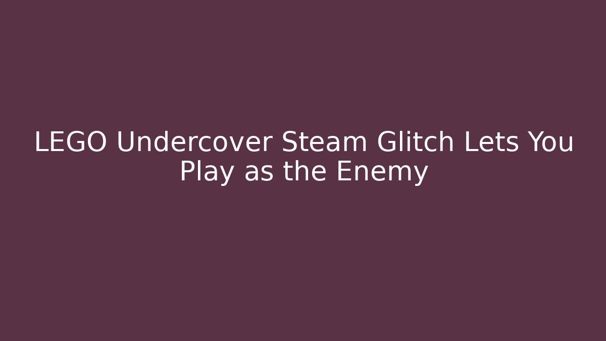 LEGO Undercover Steam Glitch Lets You Play as the Enemy - The Family Holidays