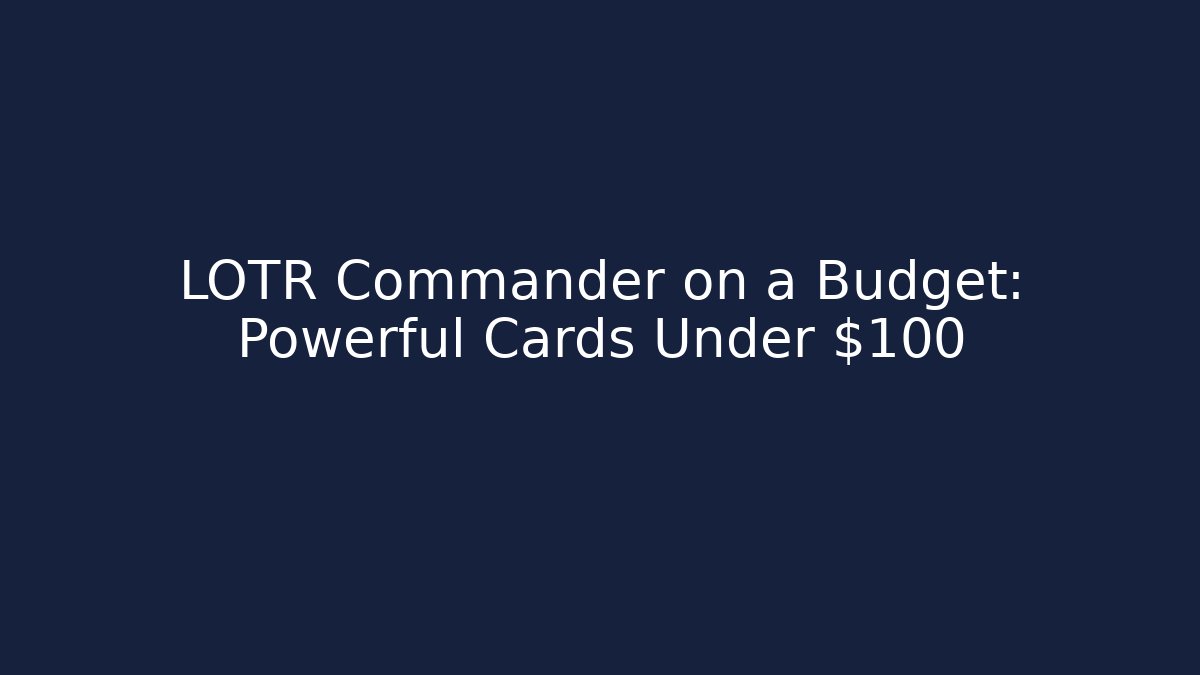 LOTR Commander on a Budget: Powerful Cards Under $100