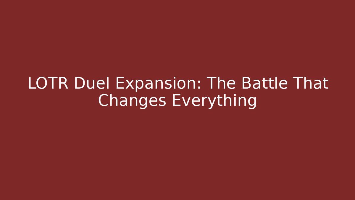 LOTR Duel Expansion: The Battle That Changes Everything
