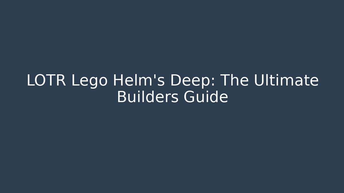 LOTR Lego Helm's Deep: The Ultimate Builders Guide