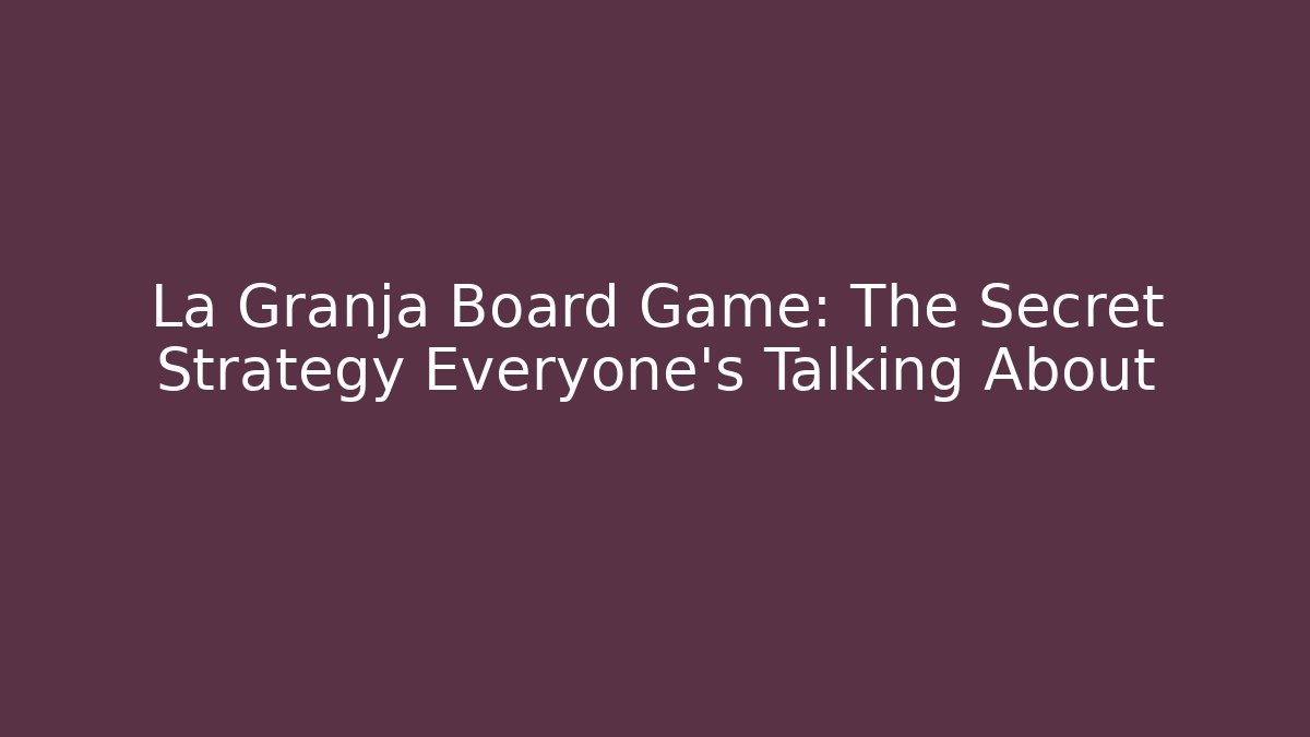 La Granja Board Game: The Secret Strategy Everyone’s Talking About - The Family Holidays