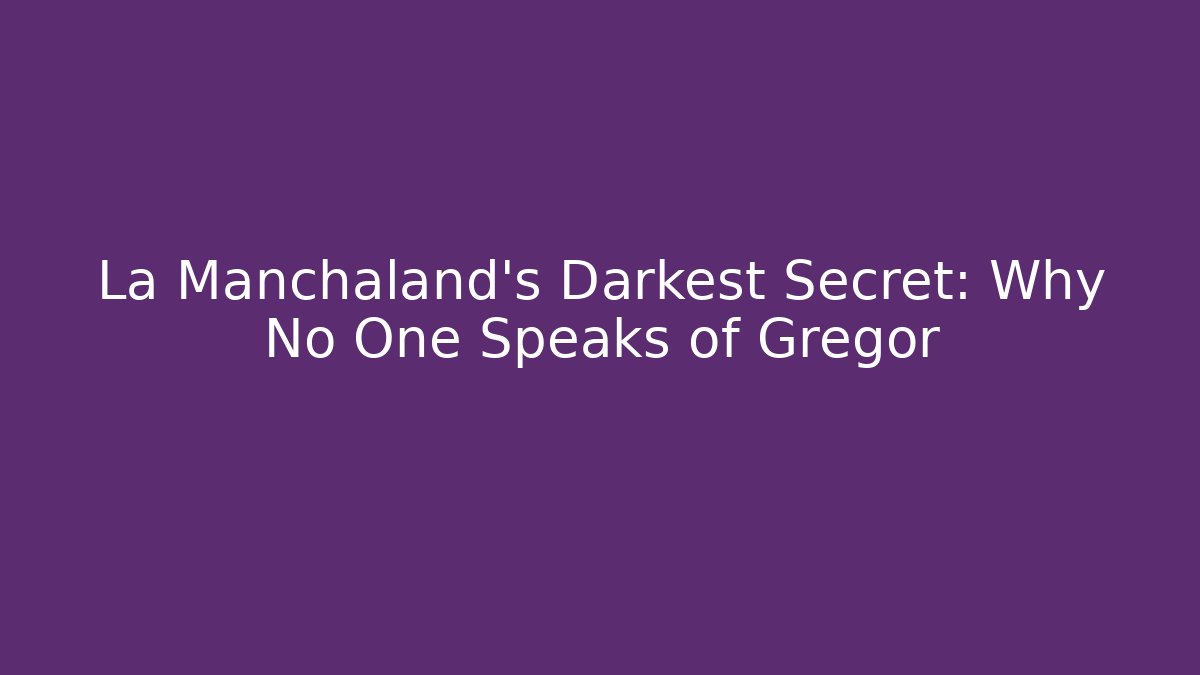 La Manchaland's Darkest Secret: Why No One Speaks of Gregor