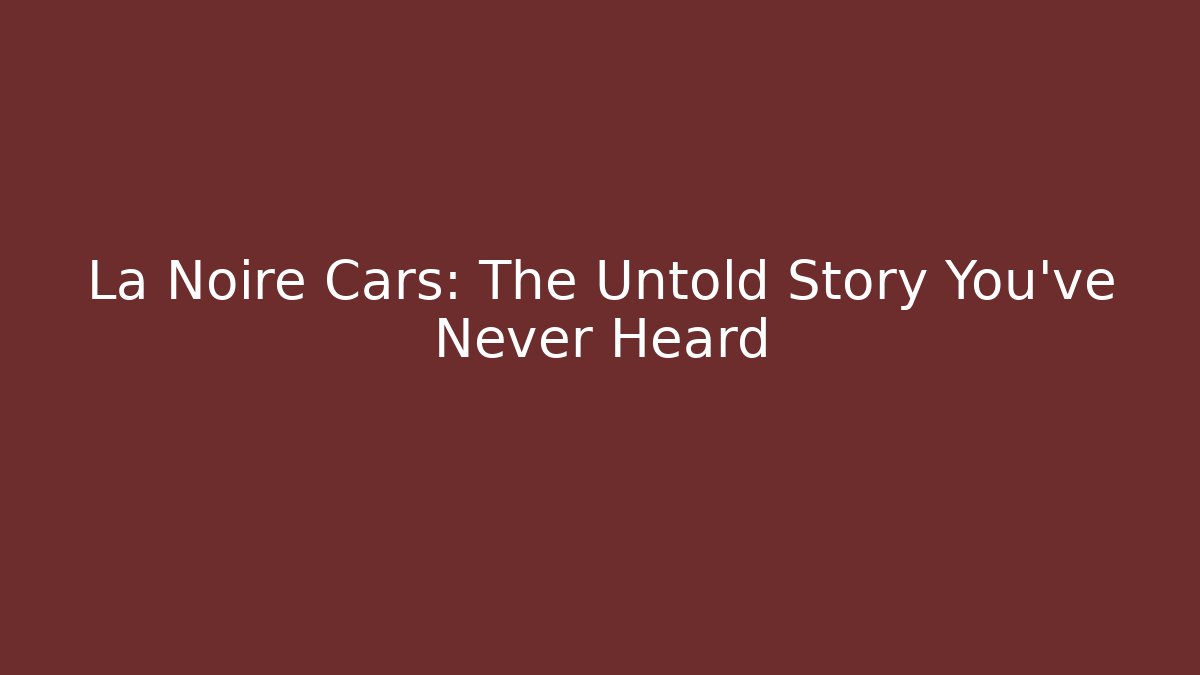 La Noire Cars: The Untold Story You've Never Heard