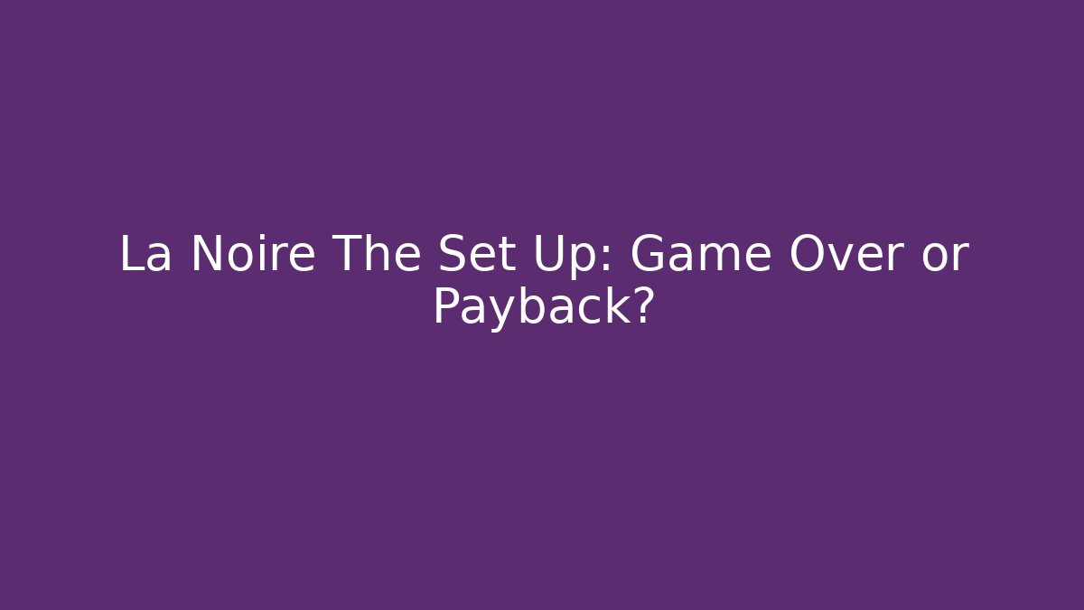 La Noire The Set Up: Game Over or Payback? - The Family Holidays