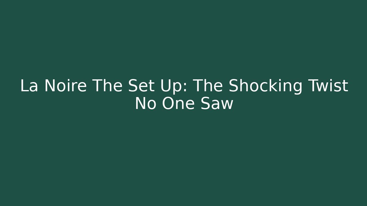 La Noire The Set Up: The Shocking Twist No One Saw