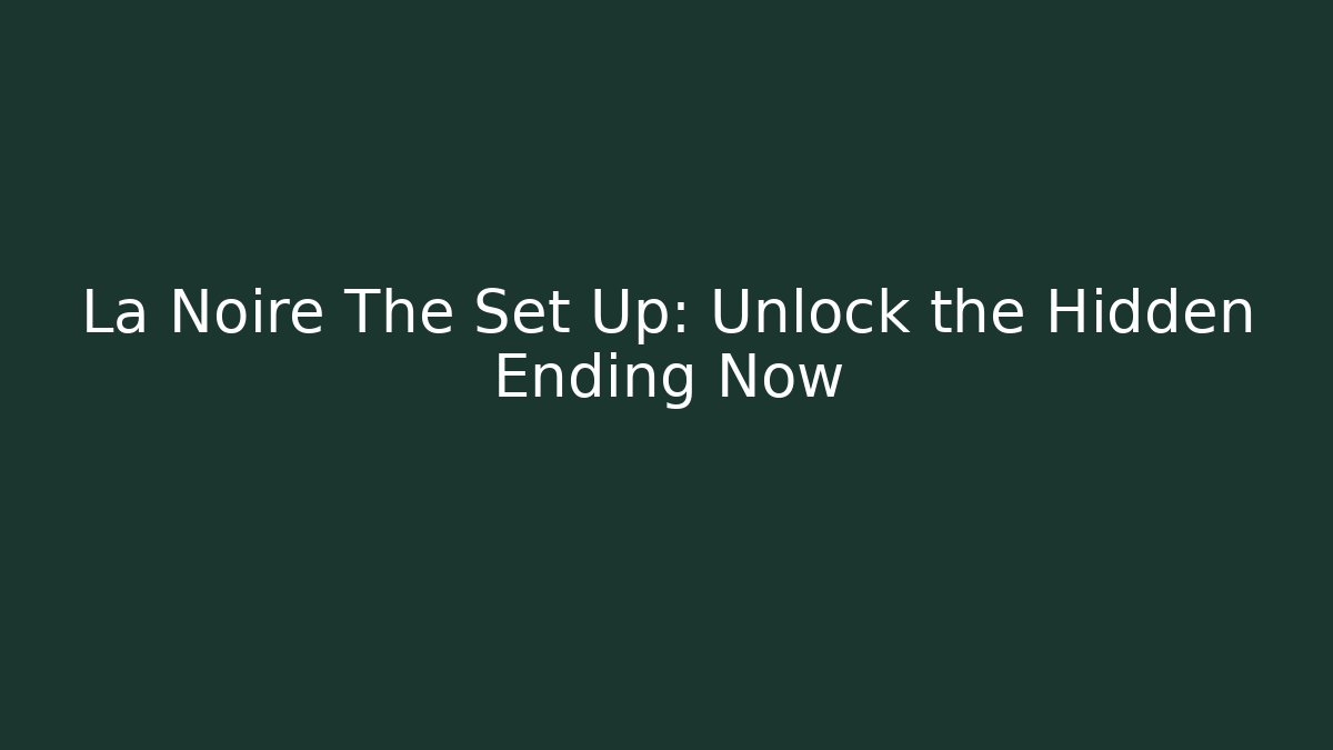 La Noire The Set Up: Unlock the Hidden Ending Now
