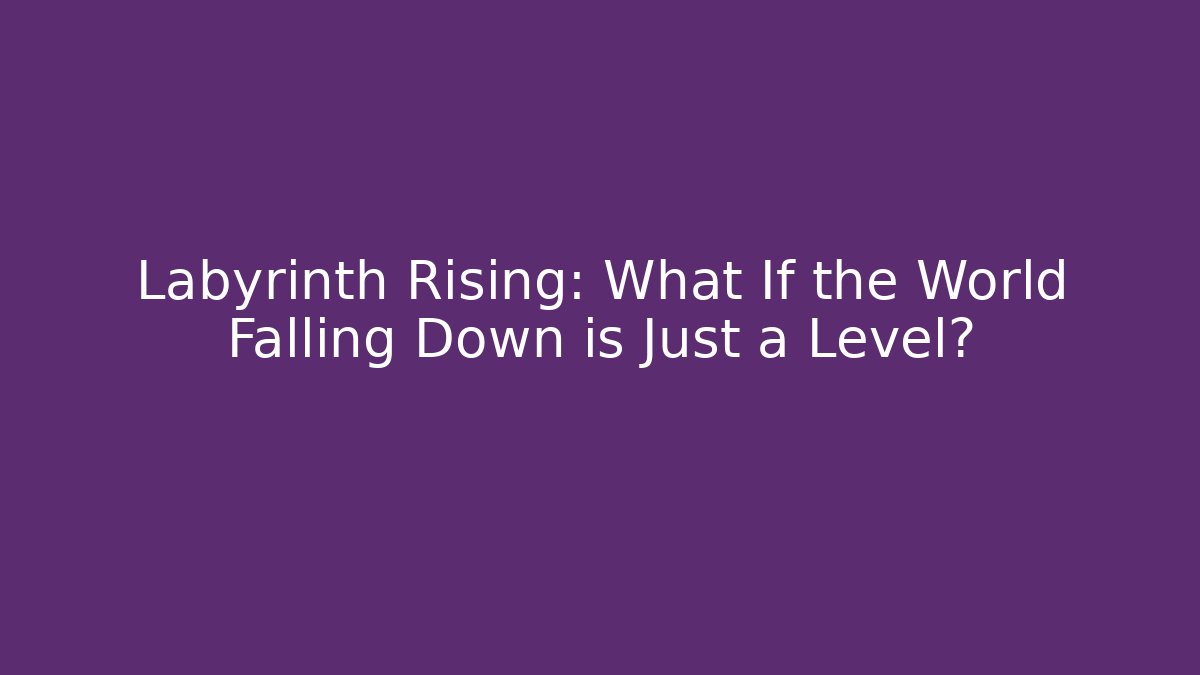 Labyrinth Rising: What If the World Falling Down is Just a Level? - The Family Holidays