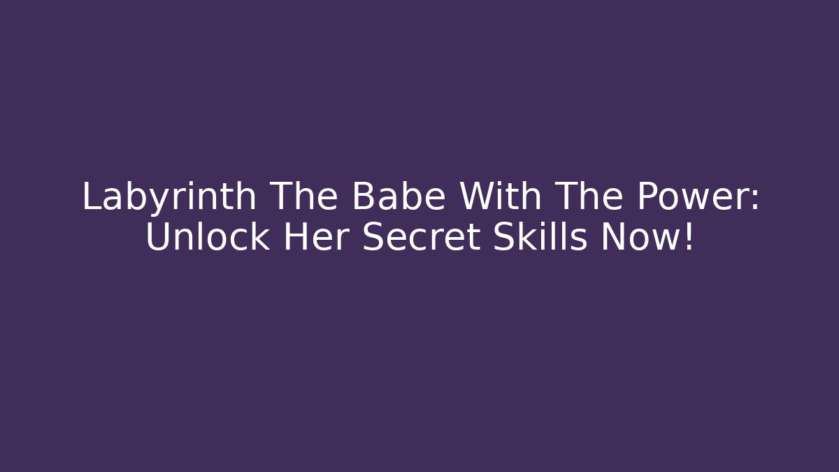 Labyrinth The Babe With The Power: Unlock Her Secret Skills Now!