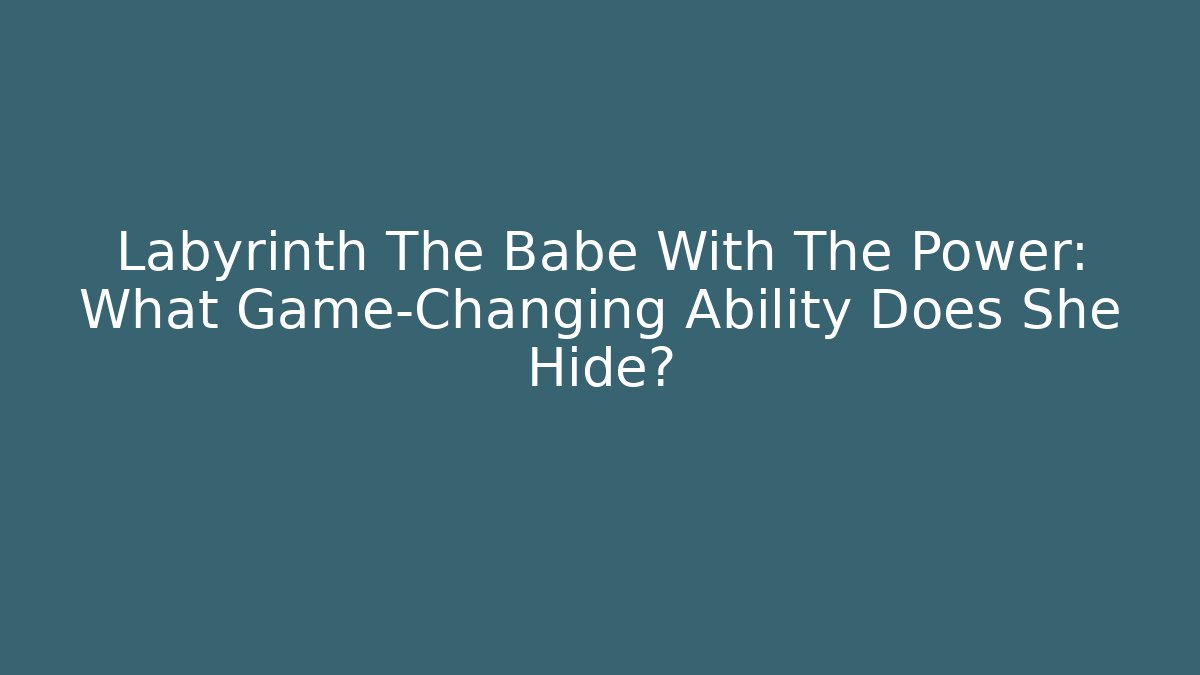 Labyrinth The Babe With The Power: What Game-Changing Ability Does She Hide?