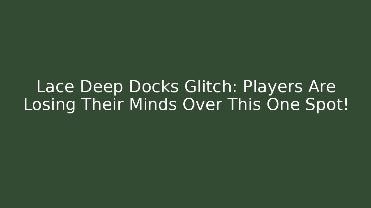 Lace Deep Docks Glitch: Players Are Losing Their Minds Over This One Spot!