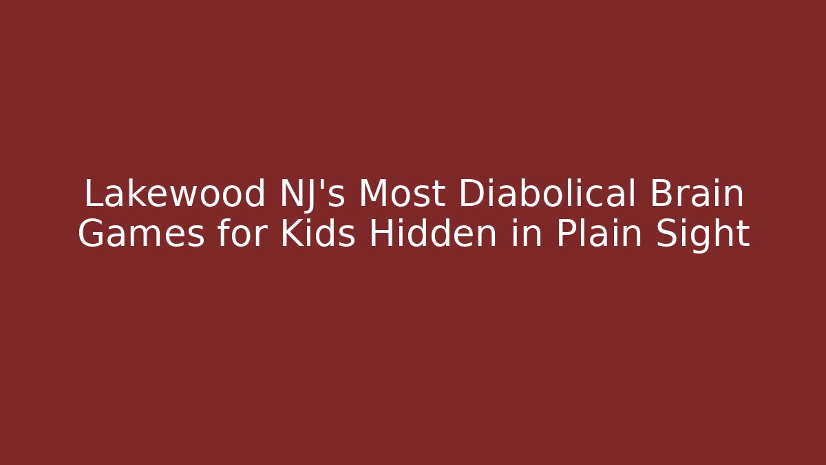 Lakewood NJ's Most Diabolical Brain Games for Kids Hidden in Plain Sight - The Family Holidays