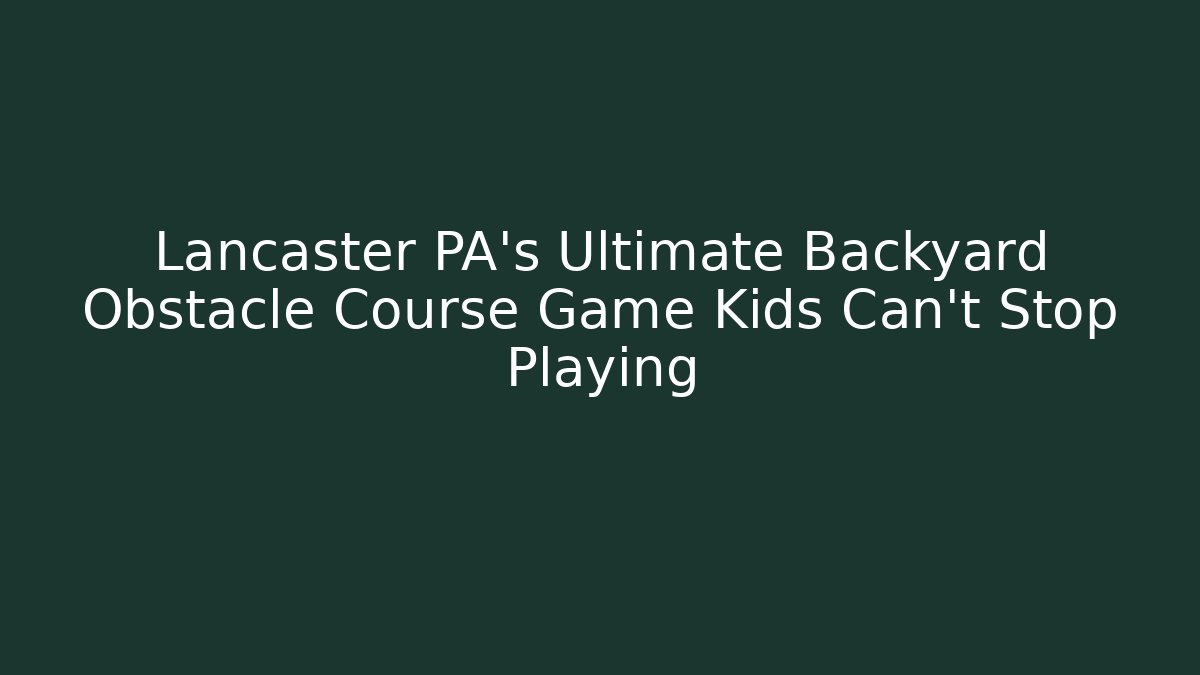 Lancaster PA's Ultimate Backyard Obstacle Course Game Kids Can't Stop Playing