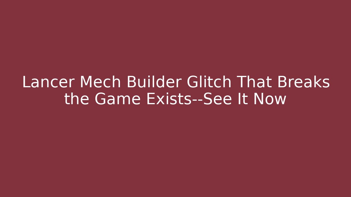 Lancer Mech Builder Glitch That Breaks the Game Exists—See It Now
