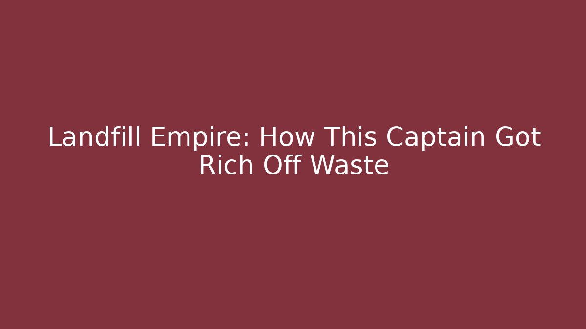 Landfill Empire: How This Captain Got Rich Off Waste