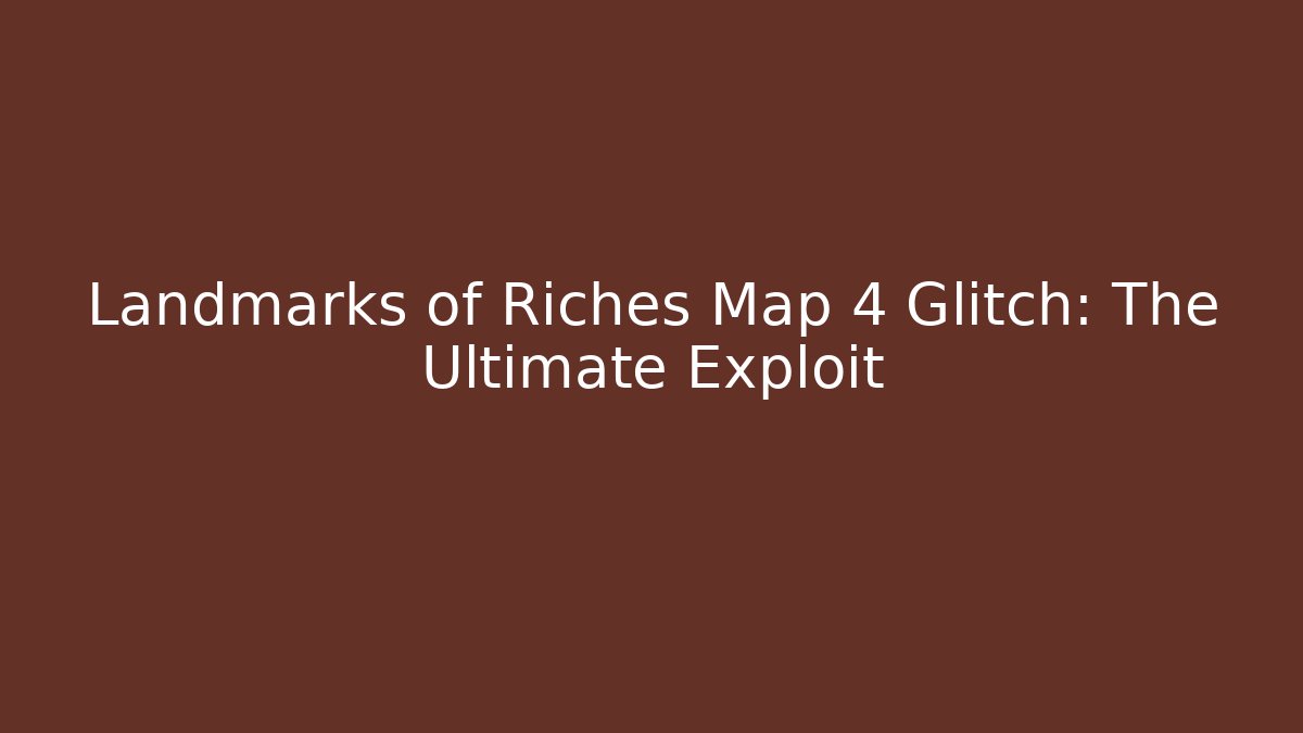 Landmarks of Riches Map 4 Glitch: The Ultimate Exploit