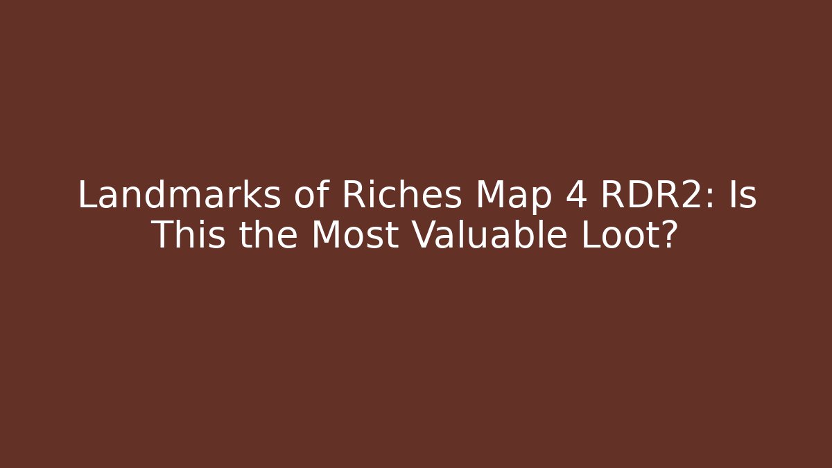 Landmarks of Riches Map 4 RDR2: Is This the Most Valuable Loot?