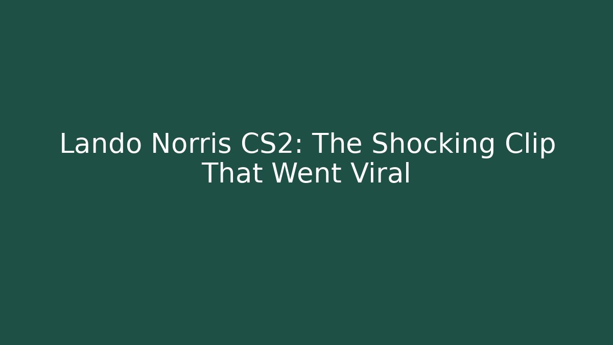 Lando Norris CS2: The Shocking Clip That Went Viral