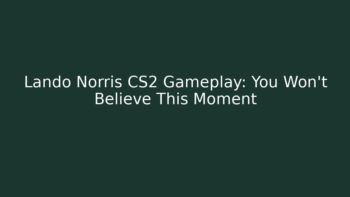 Lando Norris CS2 Gameplay: You Won't Believe This Moment